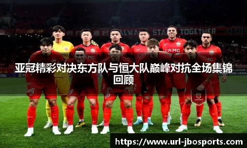 亚冠精彩对决东方队与恒大队巅峰对抗全场集锦回顾